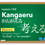 Kangaeru(かんがえる) -to  think / to consider
