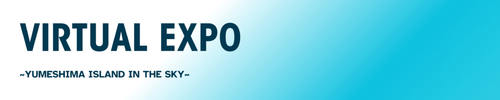 VIRTUAL EXPO: YUMESHIMA ISLANDS IN THE SKY